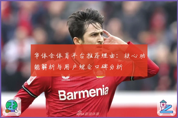 华体会体育平台推荐理由：核心功能解析与用户综合口碑分析