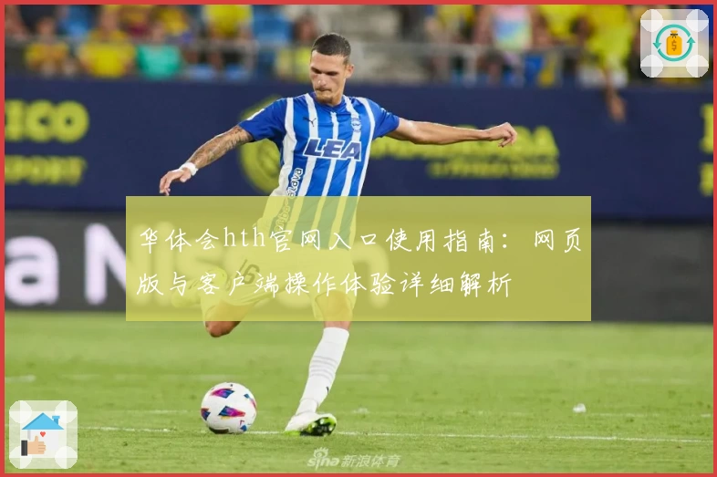 华体会hth官网入口使用指南：网页版与客户端操作体验详细解析