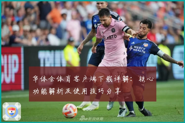 华体会体育客户端下载详解：核心功能解析及使用技巧分享