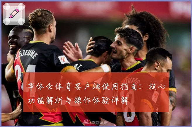 华体会体育客户端使用指南：核心功能解析与操作体验详解