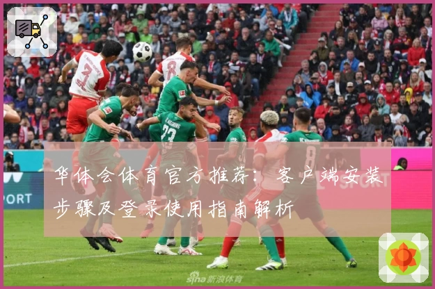 华体会体育官方推荐：客户端安装步骤及登录使用指南解析