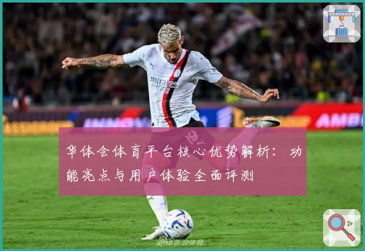 华体会体育平台核心优势解析：功能亮点与用户体验全面评测