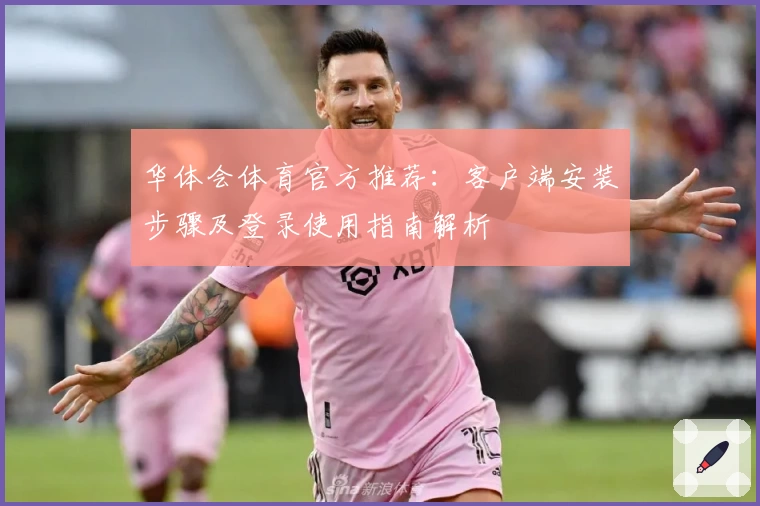 华体会体育官方推荐：客户端安装步骤及登录使用指南解析
