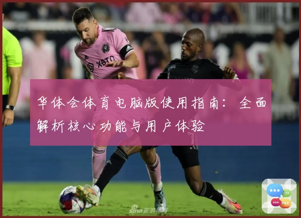 华体会体育电脑版使用指南：全面解析核心功能与用户体验