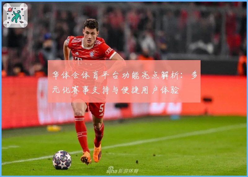 华体会体育平台功能亮点解析：多元化赛事支持与便捷用户体验