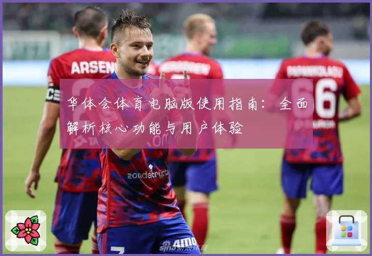 华体会体育电脑版使用指南：全面解析核心功能与用户体验