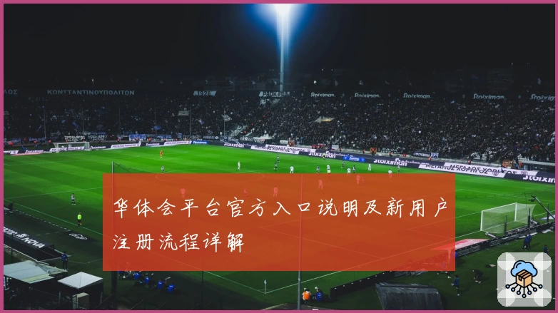 华体会平台官方入口说明及新用户注册流程详解