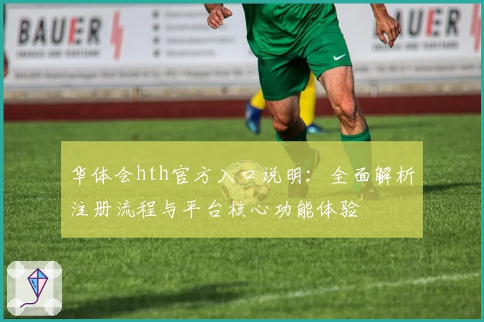 华体会hth官方入口说明：全面解析注册流程与平台核心功能体验