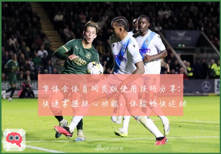 华体会体育网页版使用技巧分享：快速掌握核心功能，体验畅快运动赛事互动