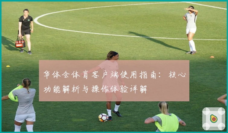 华体会体育客户端使用指南：核心功能解析与操作体验详解