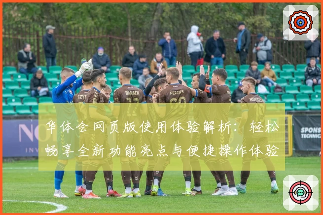 华体会网页版使用体验解析：轻松畅享全新功能亮点与便捷操作体验