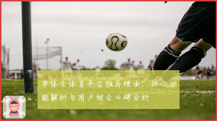 华体会体育平台推荐理由：核心功能解析与用户综合口碑分析