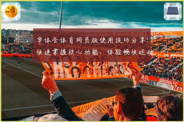 华体会体育网页版使用技巧分享：快速掌握核心功能，体验畅快运动赛事互动