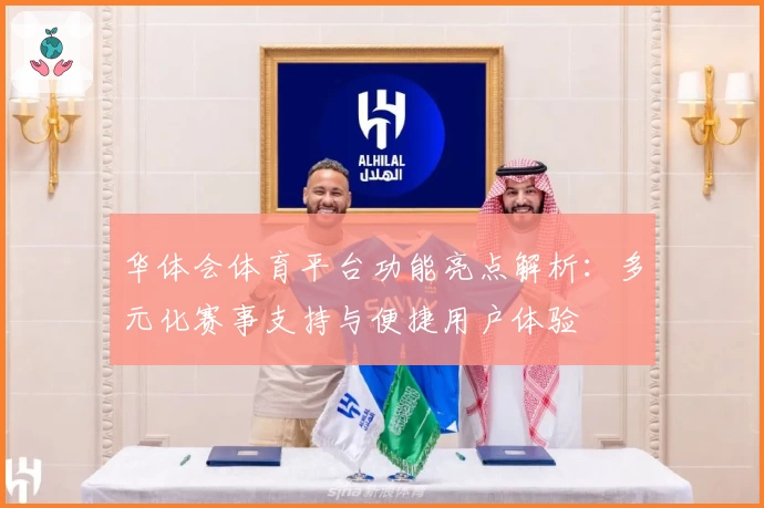 华体会体育平台功能亮点解析：多元化赛事支持与便捷用户体验