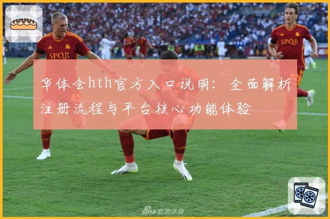 华体会hth官方入口说明：全面解析注册流程与平台核心功能体验