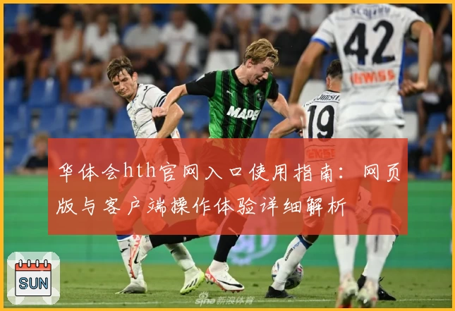 华体会hth官网入口使用指南：网页版与客户端操作体验详细解析