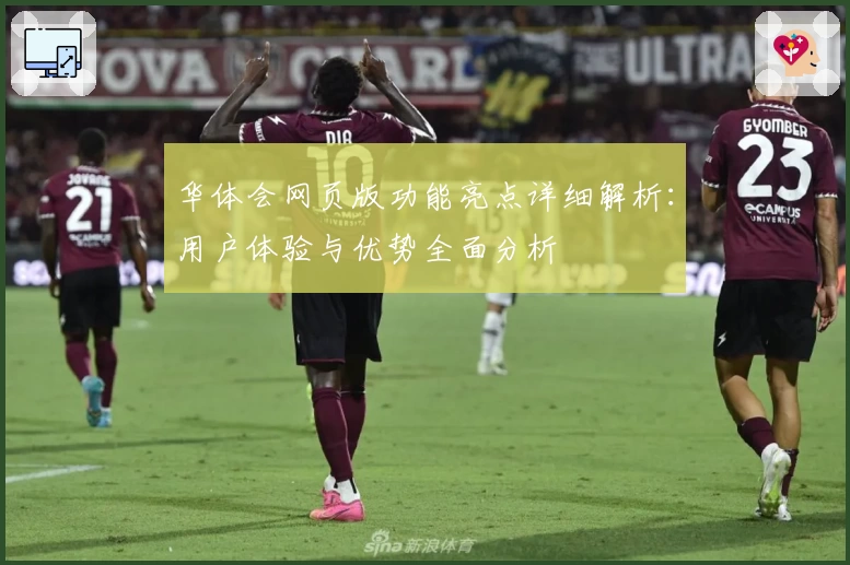 华体会网页版功能亮点详细解析：用户体验与优势全面分析
